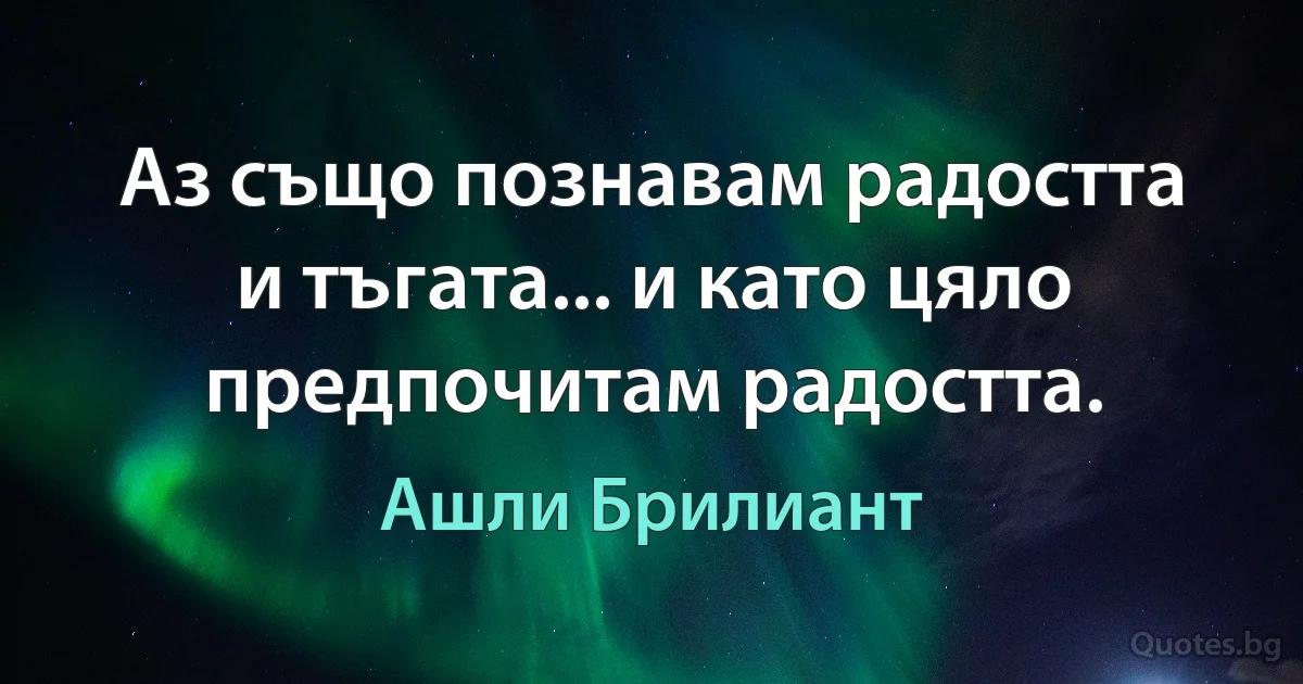 Аз също познавам радостта и тъгата... и като цяло предпочитам радостта. (Ашли Брилиант)