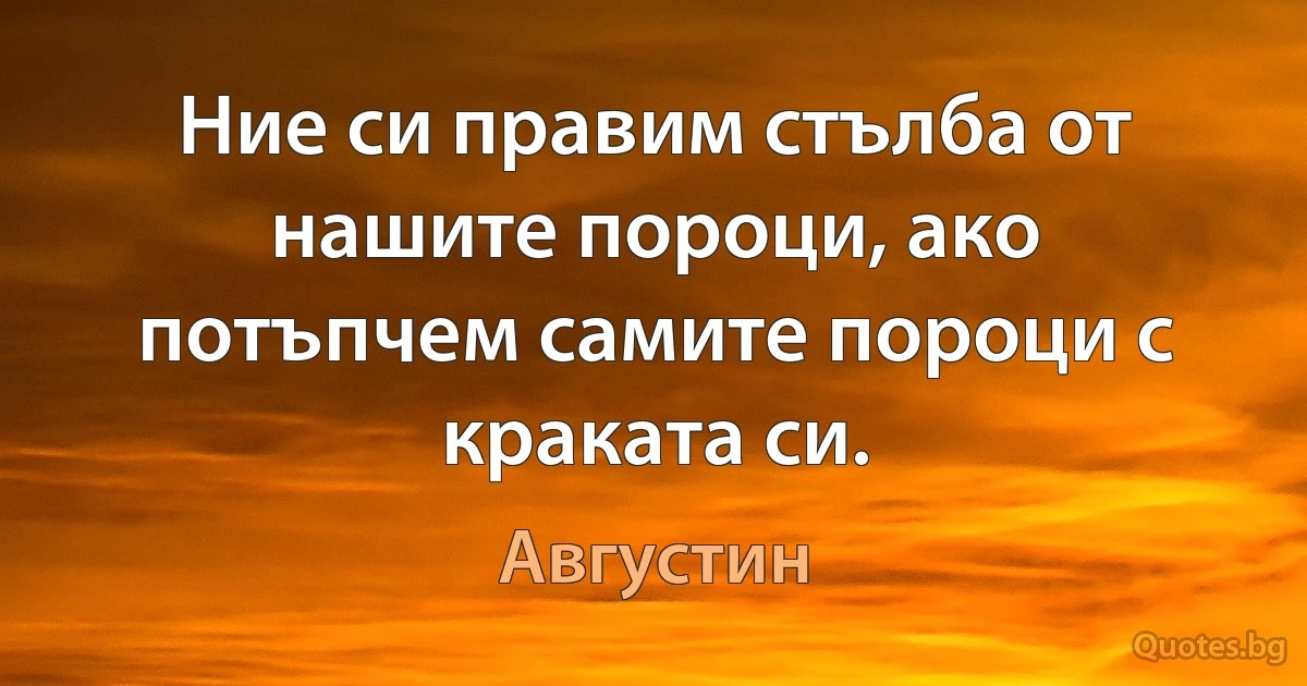 Ние си правим стълба от нашите пороци, ако потъпчем самите пороци с краката си. (Августин)