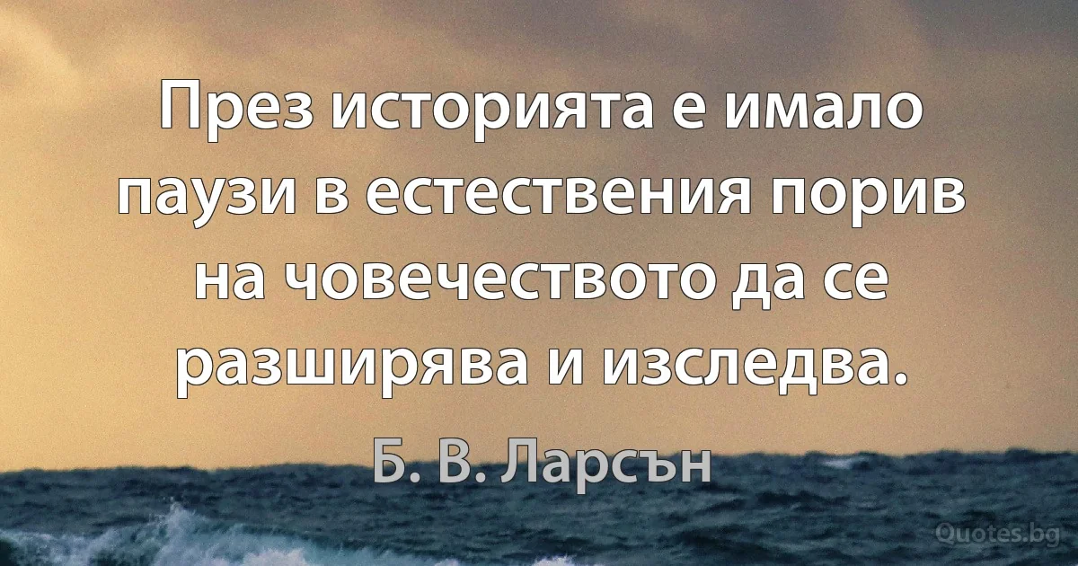 През историята е имало паузи в естествения порив на човечеството да се разширява и изследва. (Б. В. Ларсън)