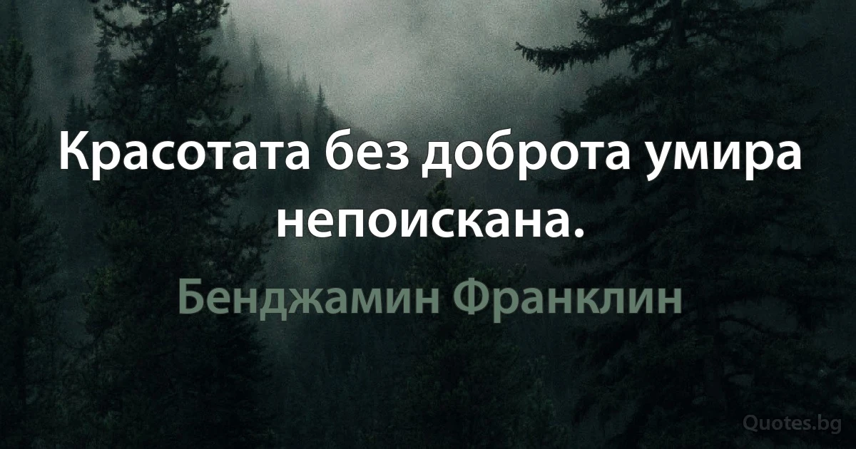 Красотата без доброта умира непоискана. (Бенджамин Франклин)