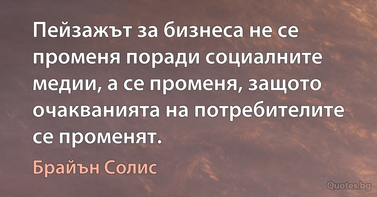 Пейзажът за бизнеса не се променя поради социалните медии, а се променя, защото очакванията на потребителите се променят. (Брайън Солис)