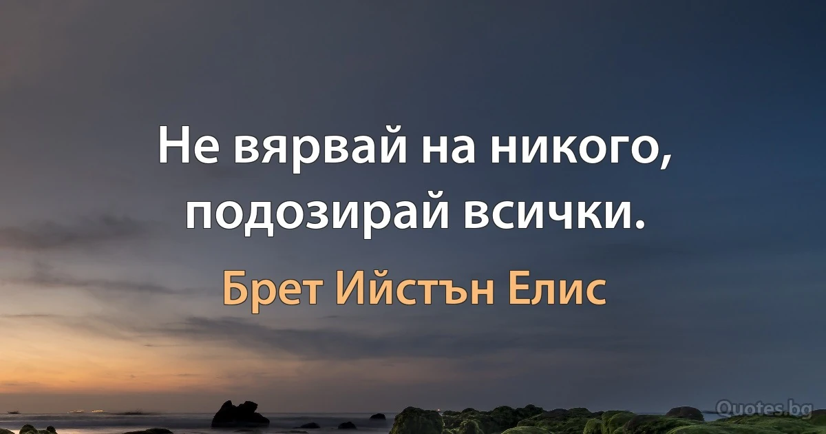 Не вярвай на никого, подозирай всички. (Брет Ийстън Елис)