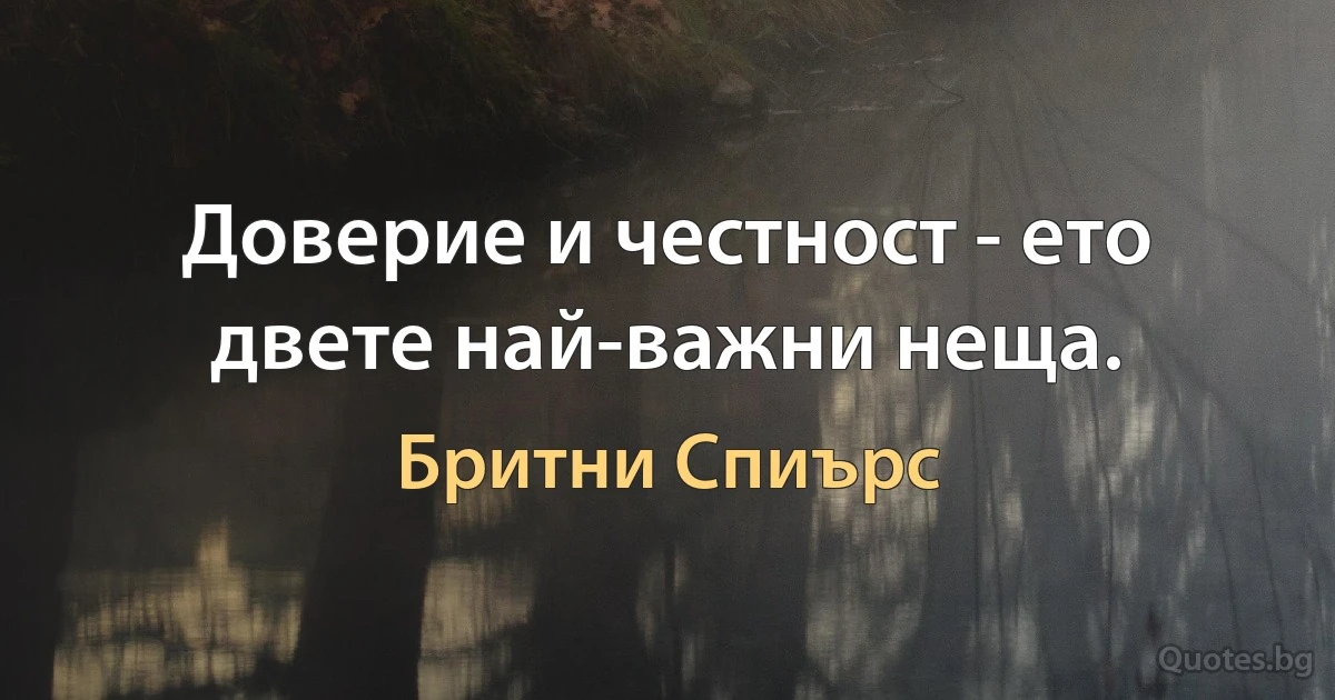 Доверие и честност - ето двете най-важни неща. (Бритни Спиърс)