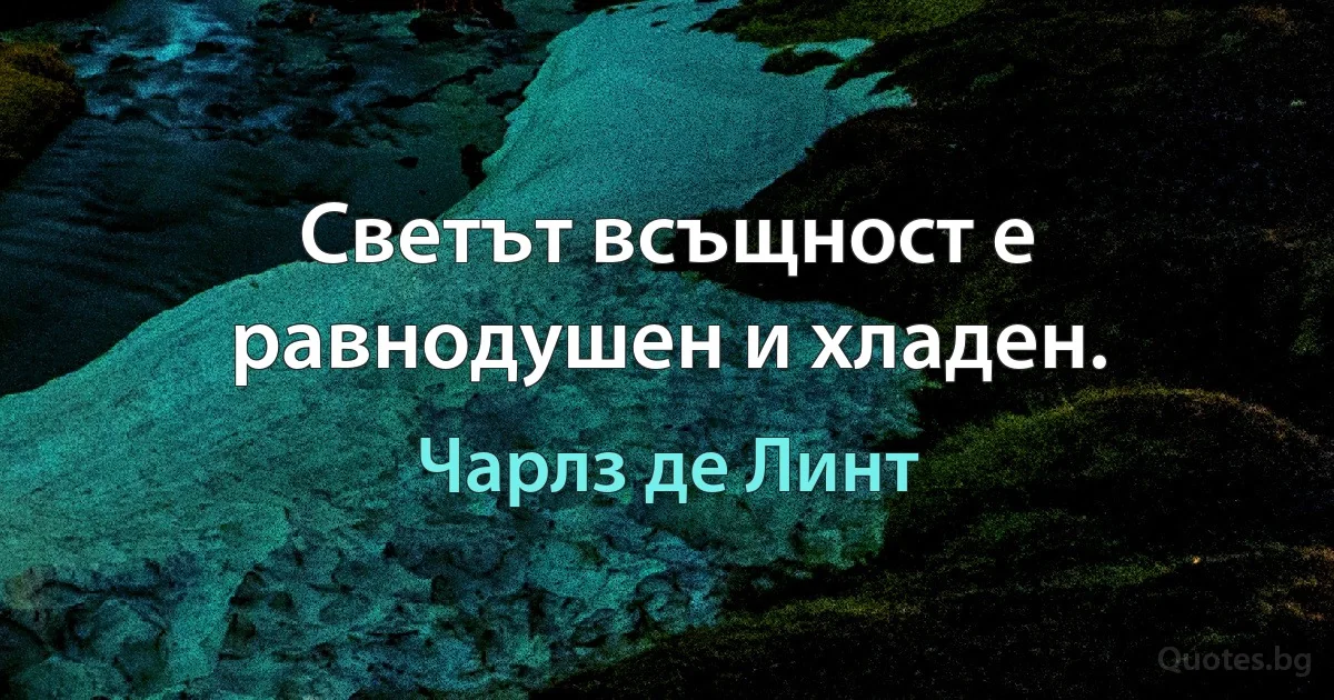 Светът всъщност е равнодушен и хладен. (Чарлз де Линт)