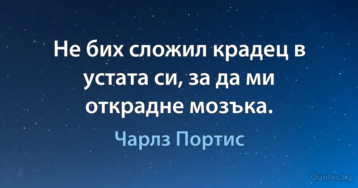 Не бих сложил крадец в устата си, за да ми открадне мозъка. (Чарлз Портис)