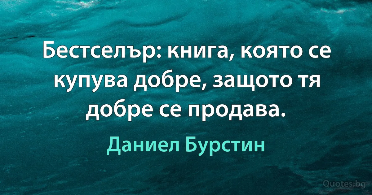 Бестселър: книга, която се купува добре, защото тя добре се продава. (Даниел Бурстин)