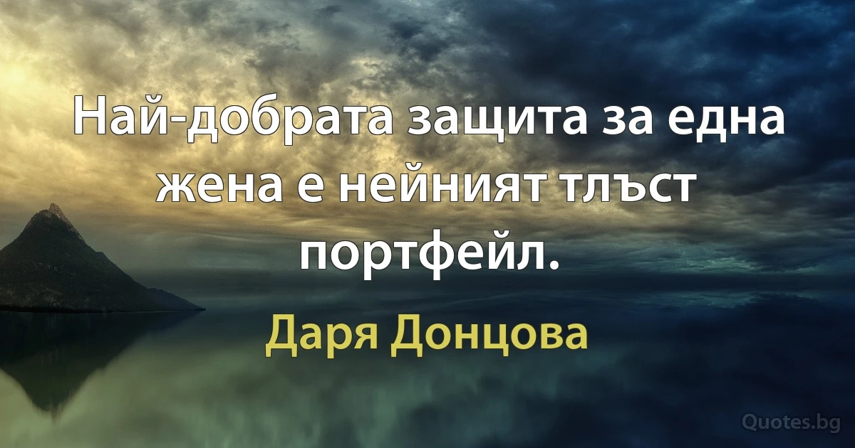 Най-добрата защита за една жена е нейният тлъст портфейл. (Даря Донцова)