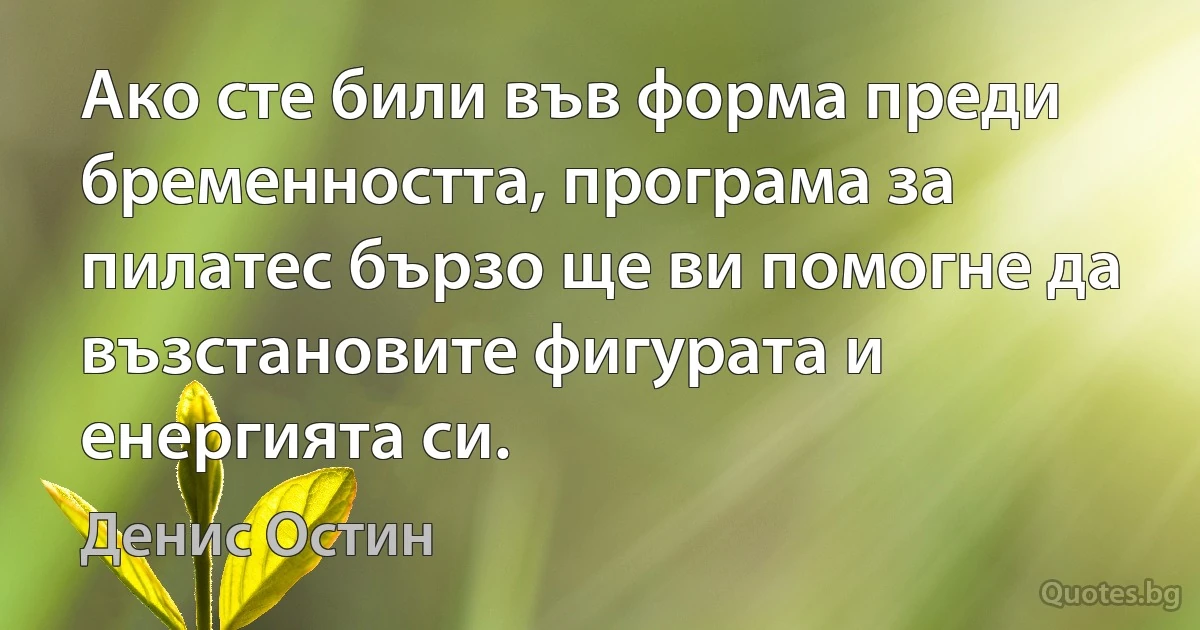 Ако сте били във форма преди бременността, програма за пилатес бързо ще ви помогне да възстановите фигурата и енергията си. (Денис Остин)