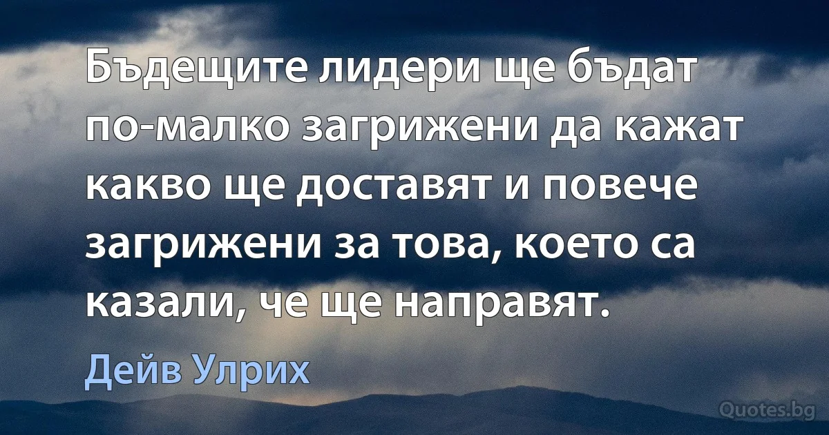 Бъдещите лидери ще бъдат по-малко загрижени да кажат какво ще доставят и повече загрижени за това, което са казали, че ще направят. (Дейв Улрих)