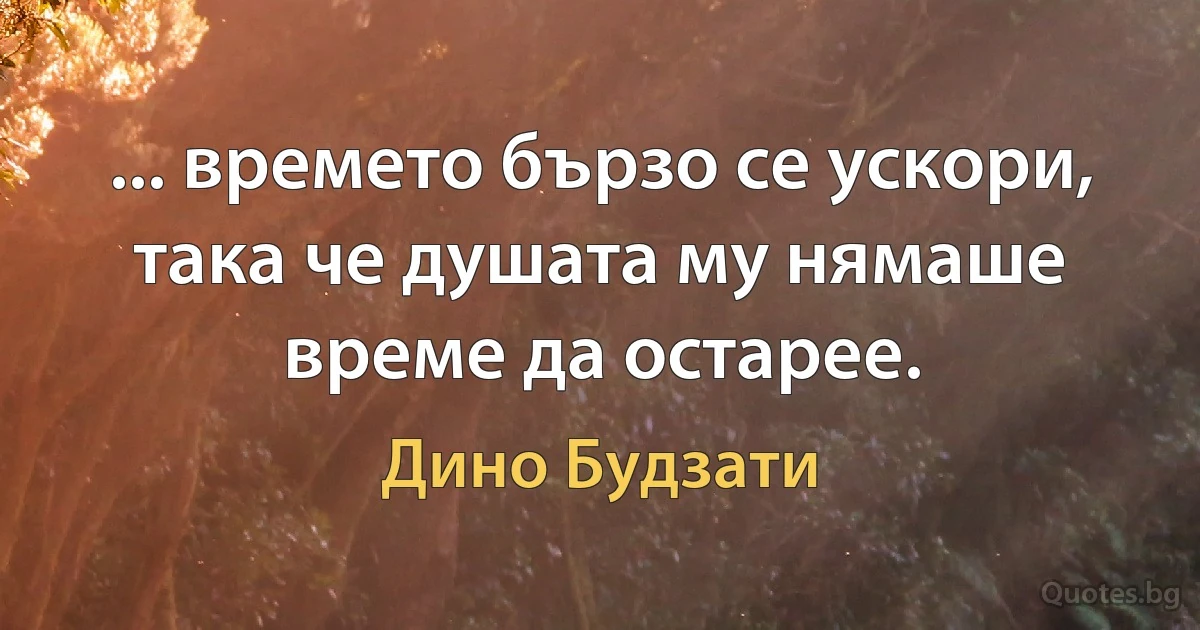 ... времето бързо се ускори, така че душата му нямаше време да остарее. (Дино Будзати)