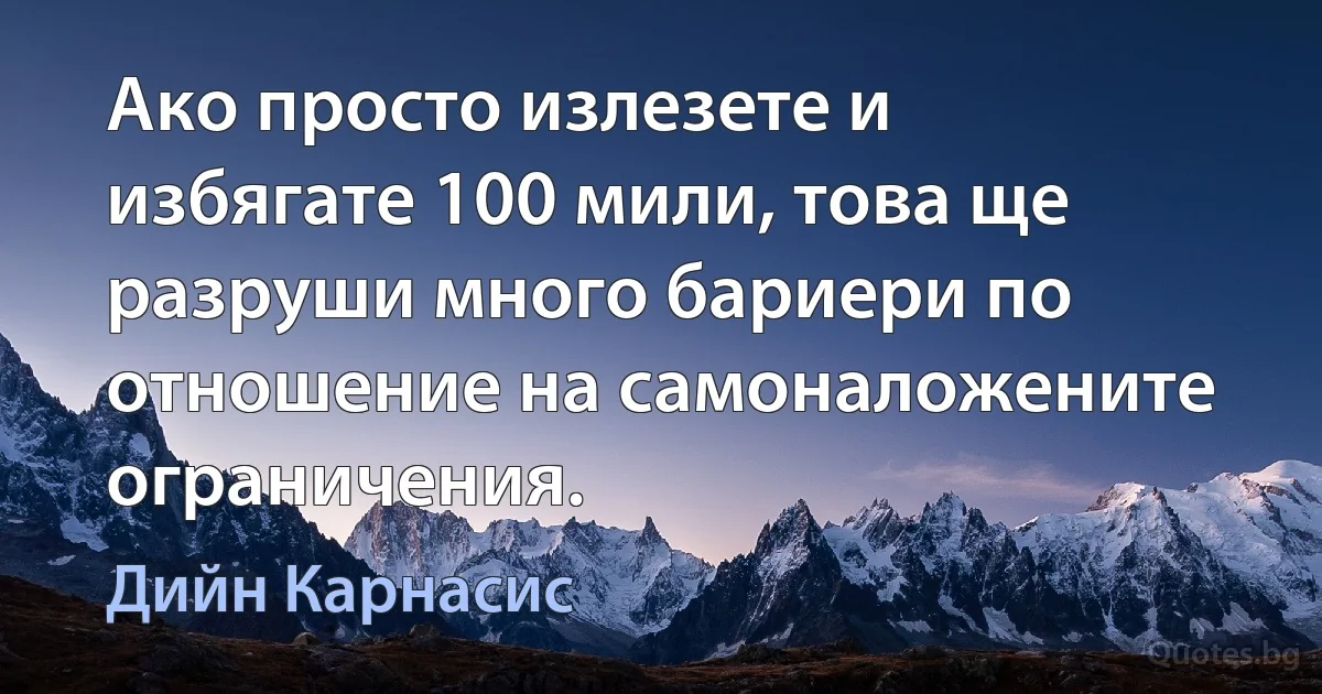 Ако просто излезете и избягате 100 мили, това ще разруши много бариери по отношение на самоналожените ограничения. (Дийн Карнасис)