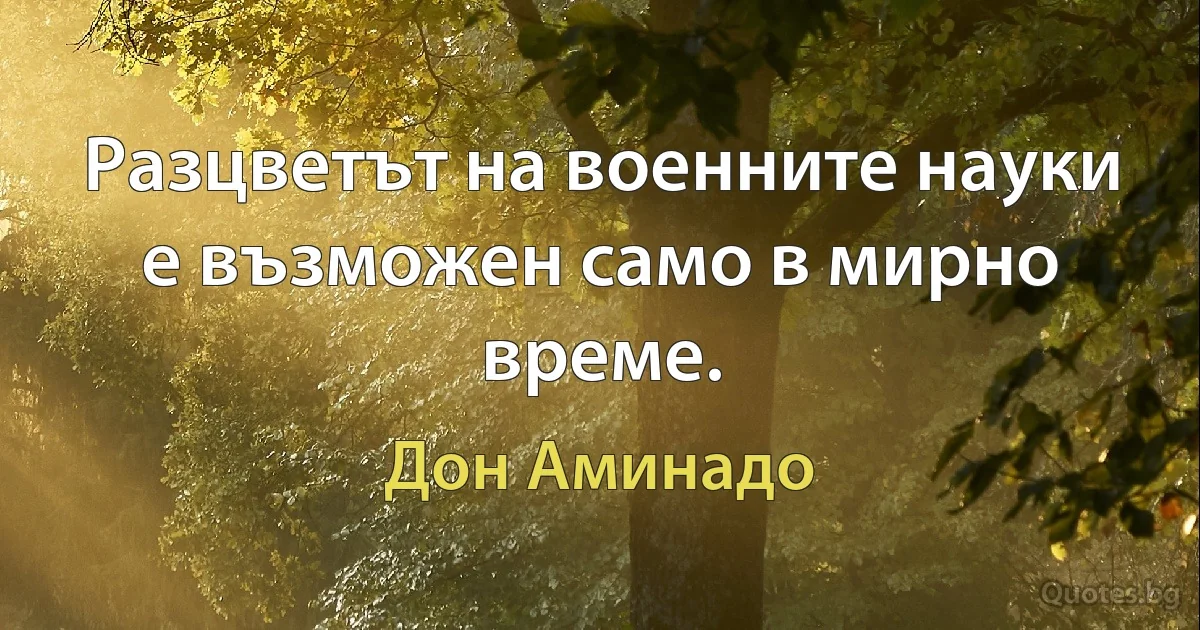 Разцветът на военните науки е възможен само в мирно време. (Дон Аминадо)