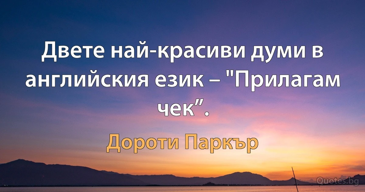 Двете най-красиви думи в английския език – "Прилагам чек”. (Дороти Паркър)