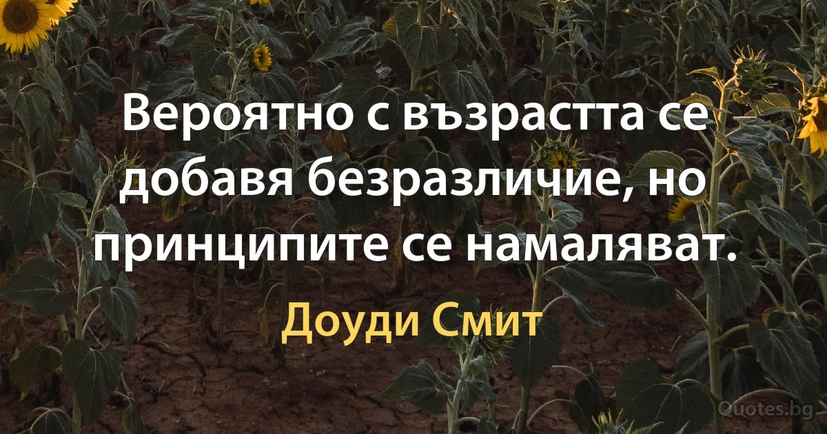 Вероятно с възрастта се добавя безразличие, но принципите се намаляват. (Доуди Смит)