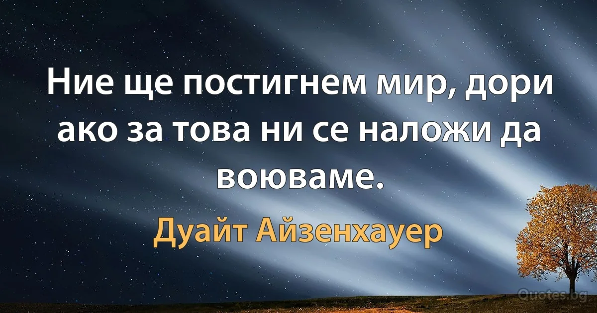 Ние ще постигнем мир, дори ако за това ни се наложи да воюваме. (Дуайт Айзенхауер)