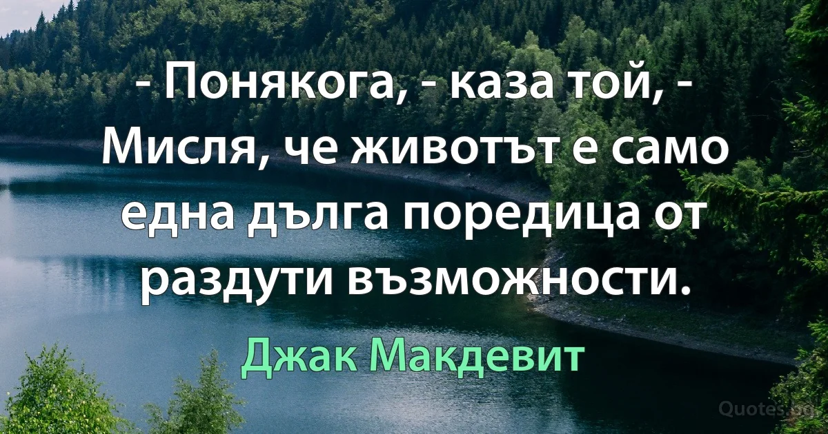 - Понякога, - каза той, - Мисля, че животът е само една дълга поредица от раздути възможности. (Джак Макдевит)