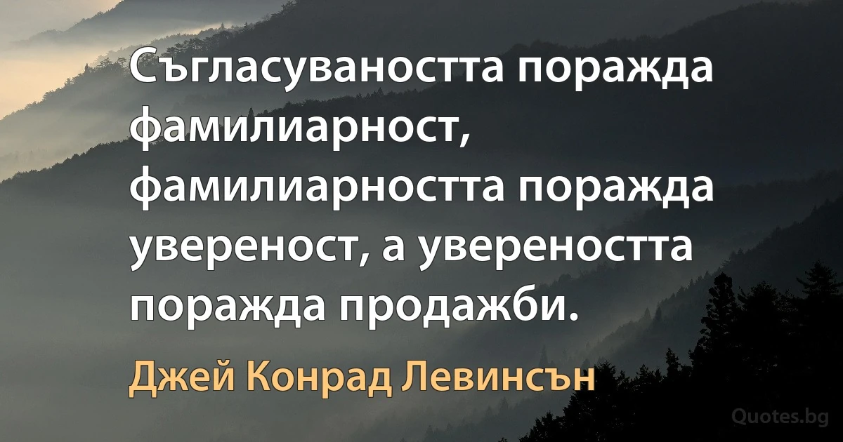 Съгласуваността поражда фамилиарност, фамилиарността поражда увереност, а увереността поражда продажби. (Джей Конрад Левинсън)