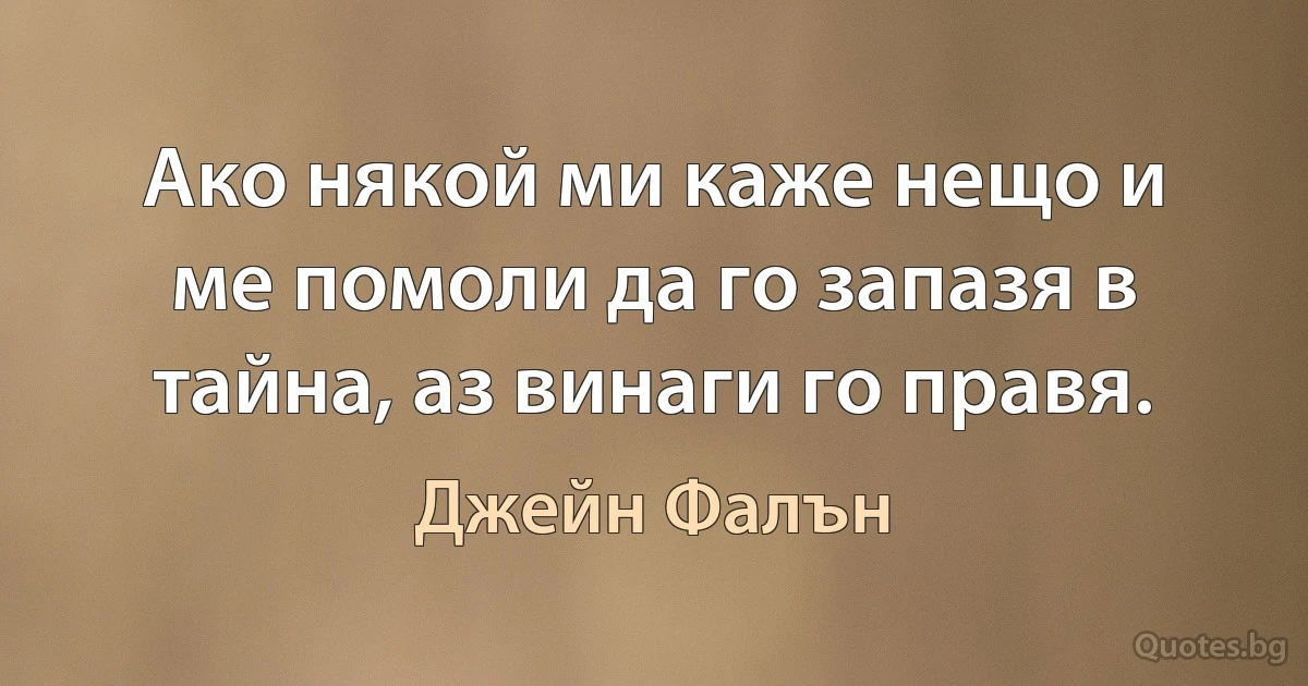 Ако някой ми каже нещо и ме помоли да го запазя в тайна, аз винаги го правя. (Джейн Фалън)