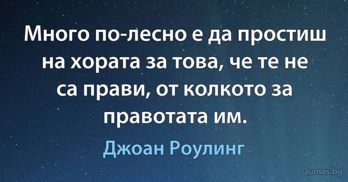 Много по-лесно е да простиш на хората за това, че те не са прави, от колкото за правотата им. (Джоан Роулинг)