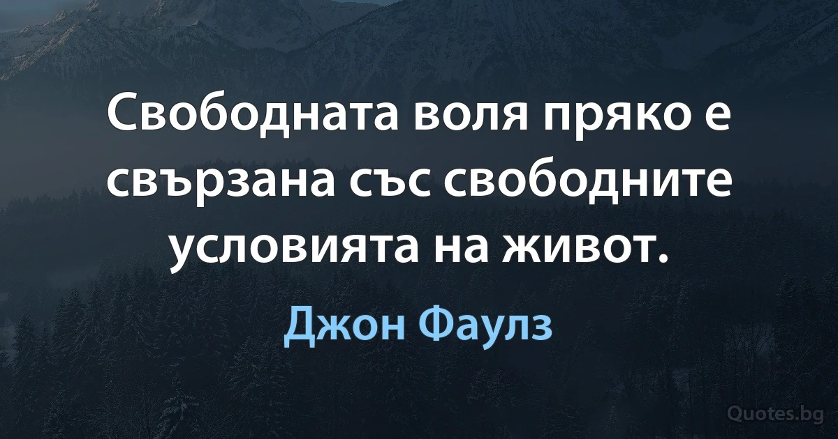 Свободната воля пряко е свързана със свободните условията на живот. (Джон Фаулз)