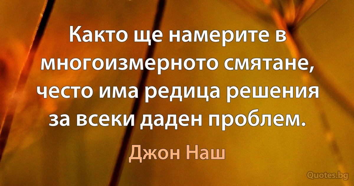 Както ще намерите в многоизмерното смятане, често има редица решения за всеки даден проблем. (Джон Наш)