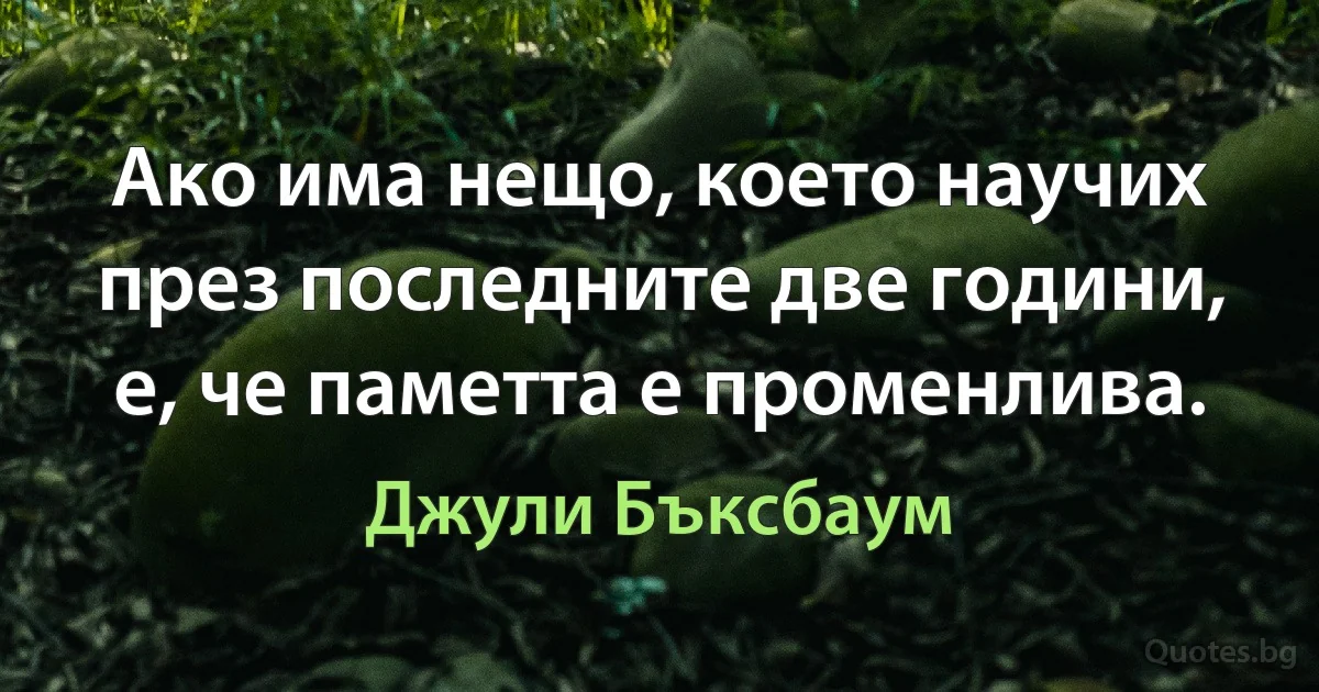 Ако има нещо, което научих през последните две години, е, че паметта е променлива. (Джули Бъксбаум)