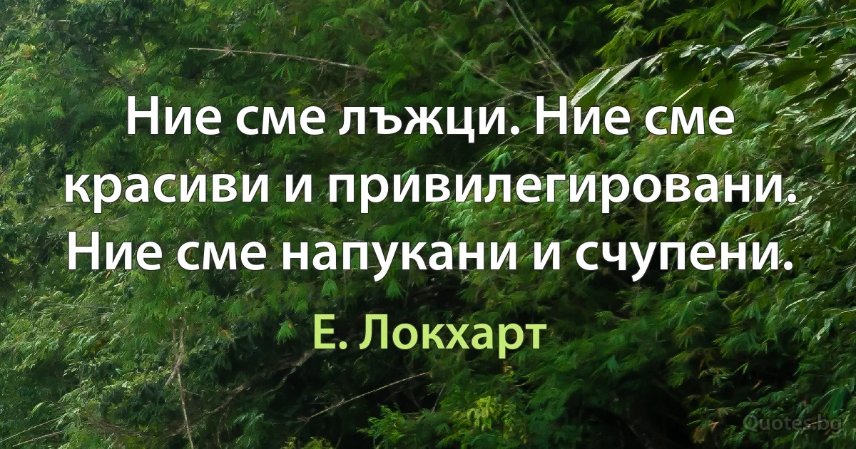 Ние сме лъжци. Ние сме красиви и привилегировани. Ние сме напукани и счупени. (Е. Локхарт)