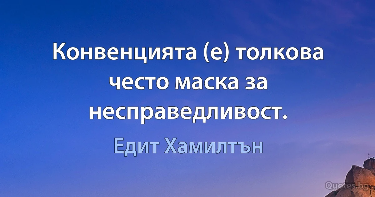 Конвенцията (е) толкова често маска за несправедливост. (Едит Хамилтън)