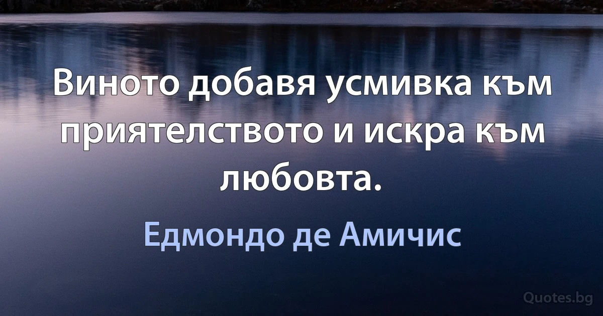 Виното добавя усмивка към приятелството и искра към любовта. (Едмондо де Амичис)