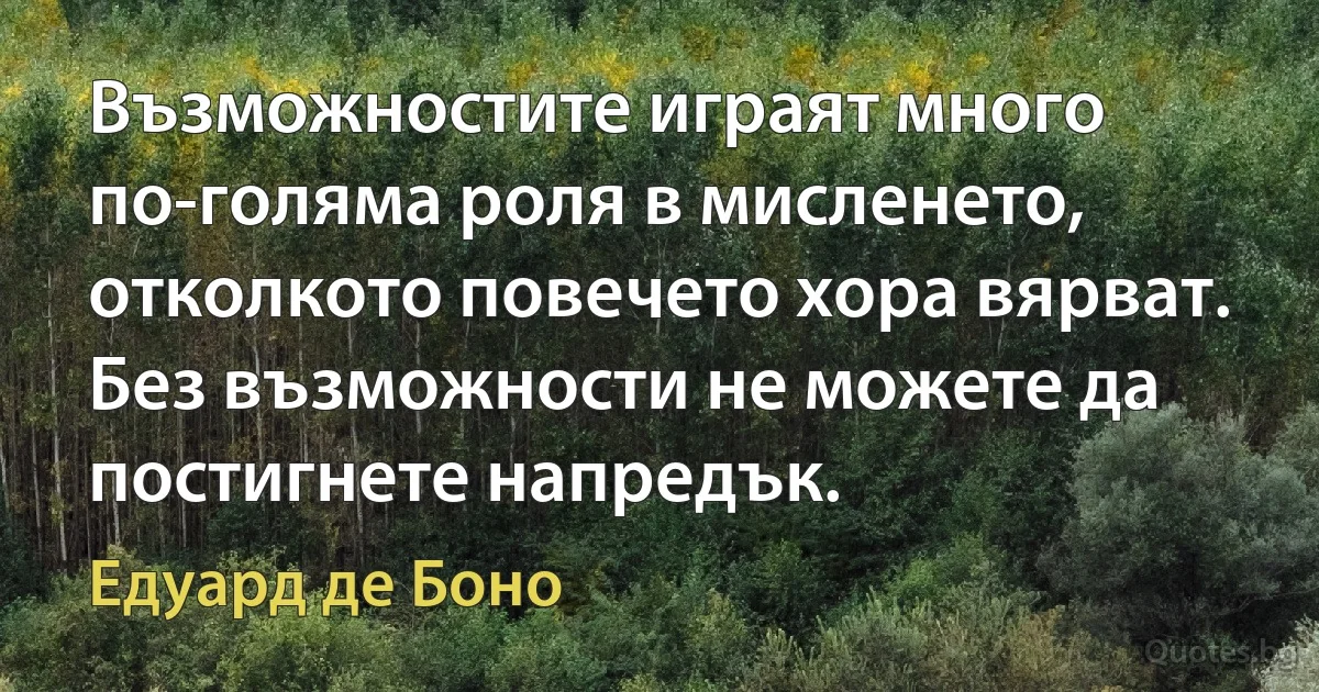 Възможностите играят много по-голяма роля в мисленето, отколкото повечето хора вярват. Без възможности не можете да постигнете напредък. (Едуард де Боно)