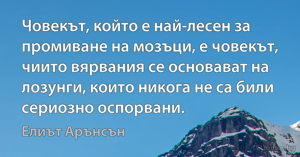 Човекът, който е най-лесен за промиване на мозъци, е човекът, чиито вярвания се основават на лозунги, които никога не са били сериозно оспорвани. (Елиът Арънсън)