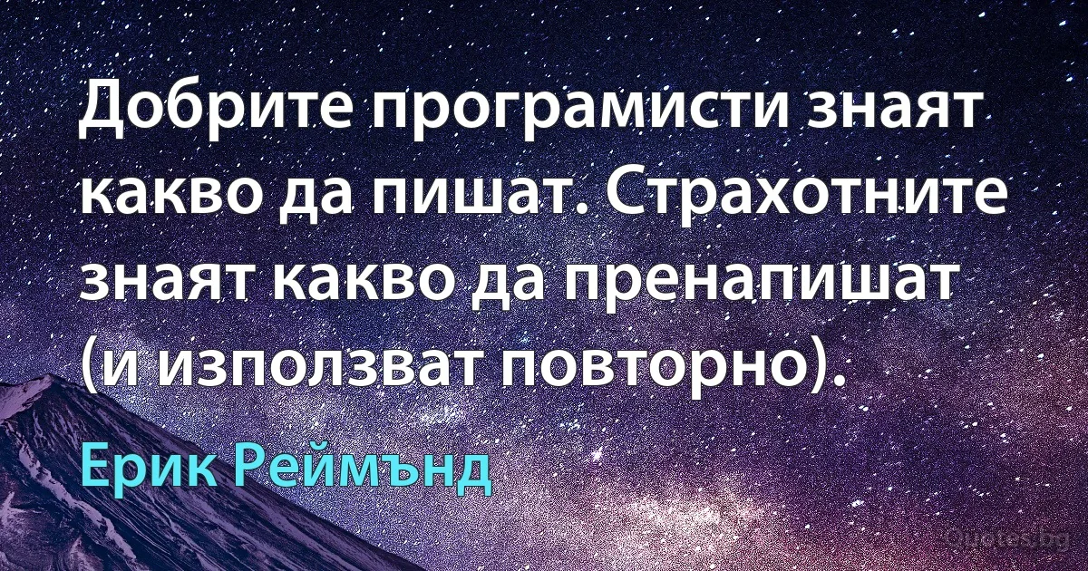 Добрите програмисти знаят какво да пишат. Страхотните знаят какво да пренапишат (и използват повторно). (Ерик Реймънд)