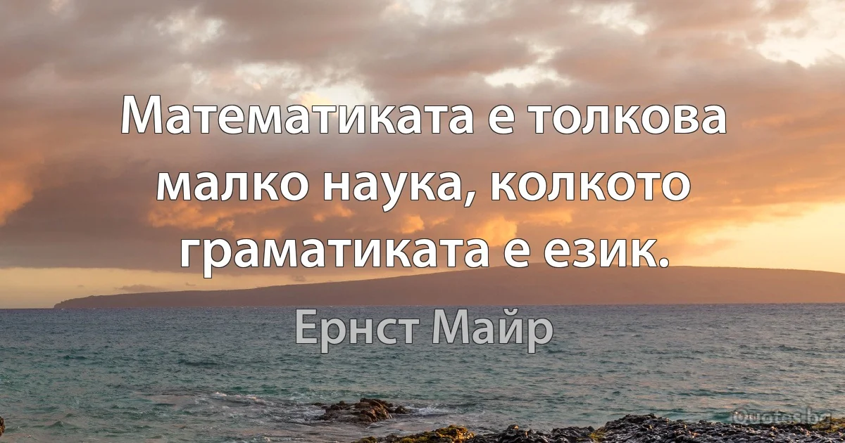 Математиката е толкова малко наука, колкото граматиката е език. (Ернст Майр)