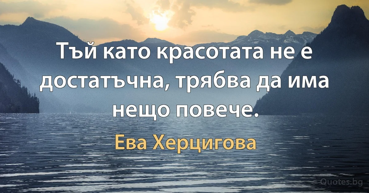 Тъй като красотата не е достатъчна, трябва да има нещо повече. (Ева Херцигова)