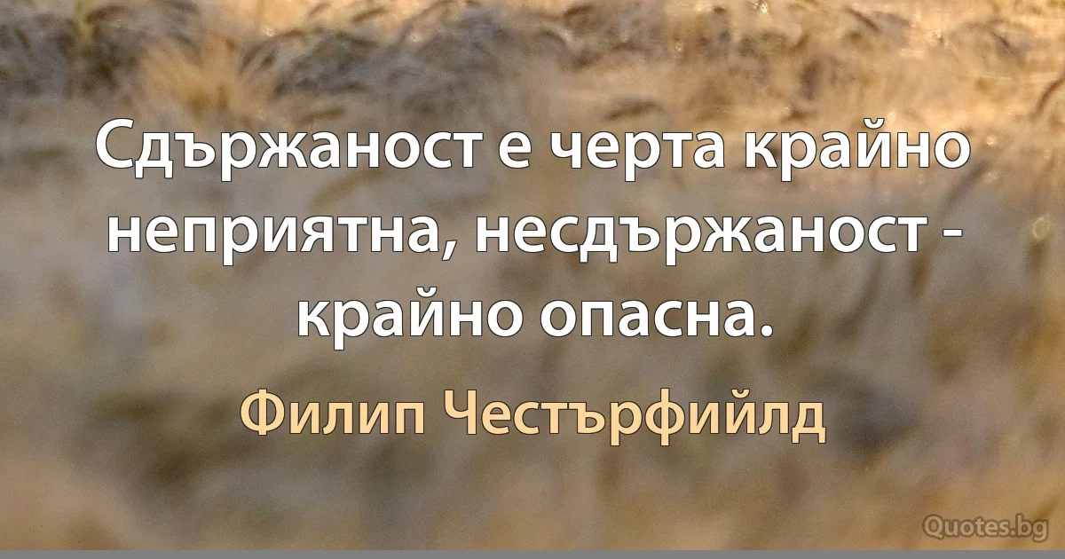 Сдържаност е черта крайно неприятна, несдържаност - крайно опасна. (Филип Честърфийлд)