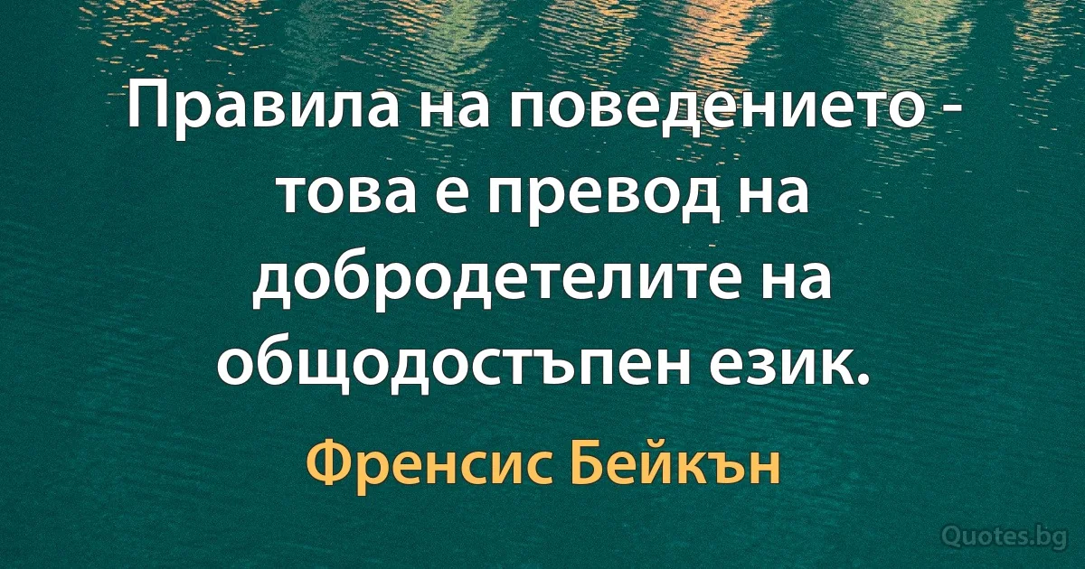 Правила на поведението - това е превод на добродетелите на общодостъпен език. (Френсис Бейкън)