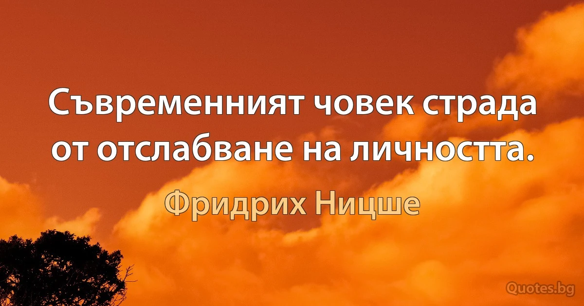 Съвременният човек страда от отслабване на личността. (Фридрих Ницше)