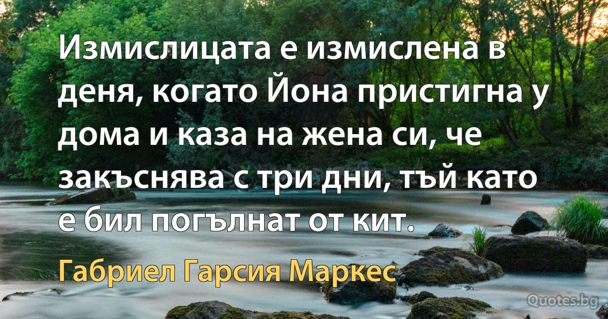 Измислицата е измислена в деня, когато Йона пристигна у дома и каза на жена си, че закъснява с три дни, тъй като е бил погълнат от кит. (Габриел Гарсия Маркес)