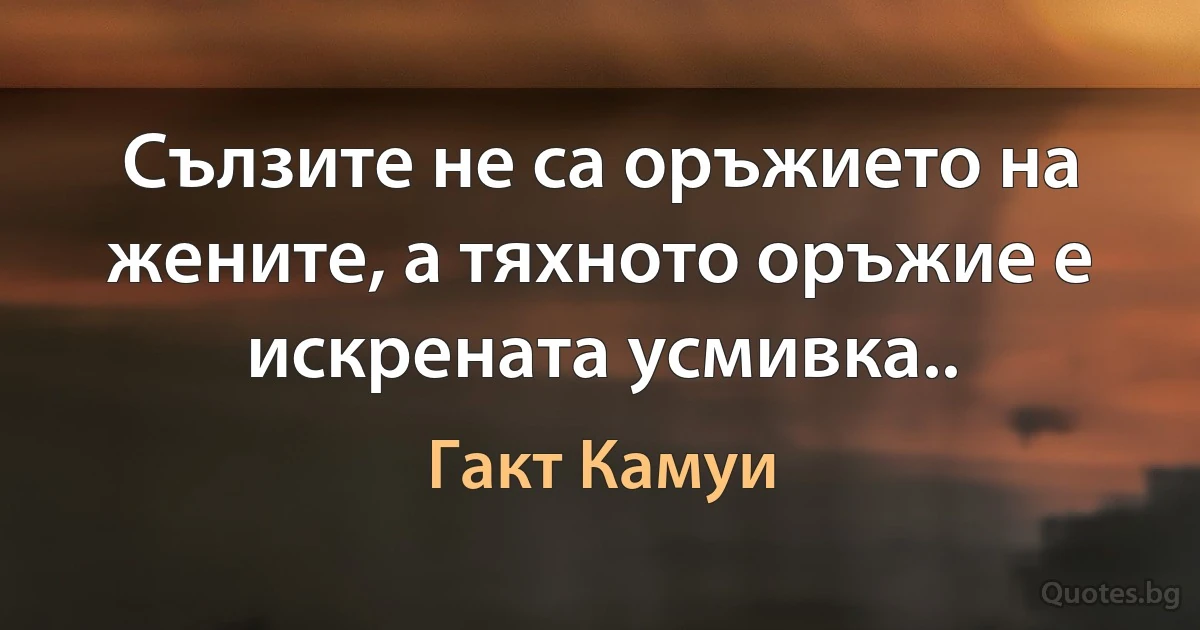 Сълзите не са оръжието на жените, а тяхното оръжие е искрената усмивка.. (Гакт Камуи)