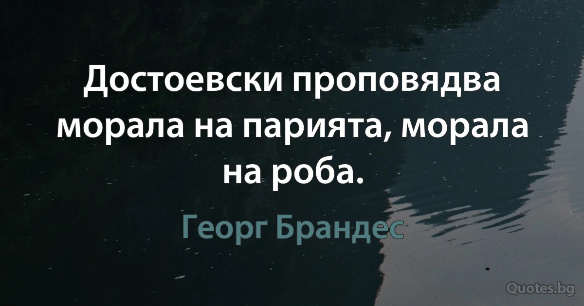 Достоевски проповядва морала на парията, морала на роба. (Георг Брандес)