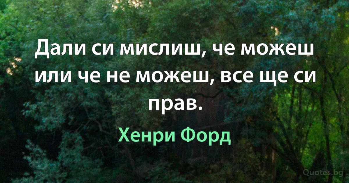 Дали си мислиш, че можеш или че не можеш, все ще си прав. (Хенри Форд)