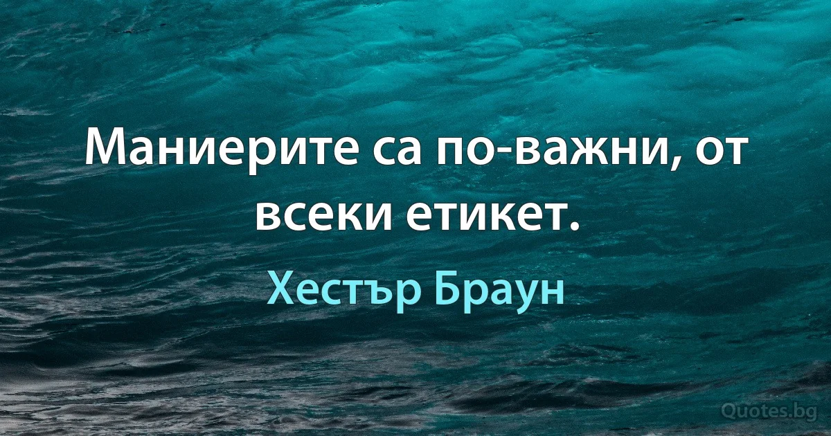 Маниерите са по-важни, от всеки етикет. (Хестър Браун)