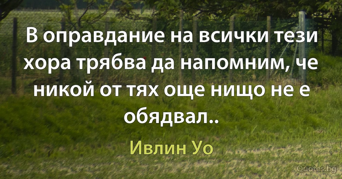 В оправдание на всички тези хора трябва да напомним, че никой от тях още нищо не е обядвал.. (Ивлин Уо)