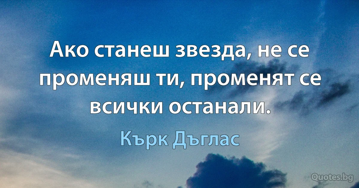 Ако станеш звезда, не се променяш ти, променят се всички останали. (Кърк Дъглас)