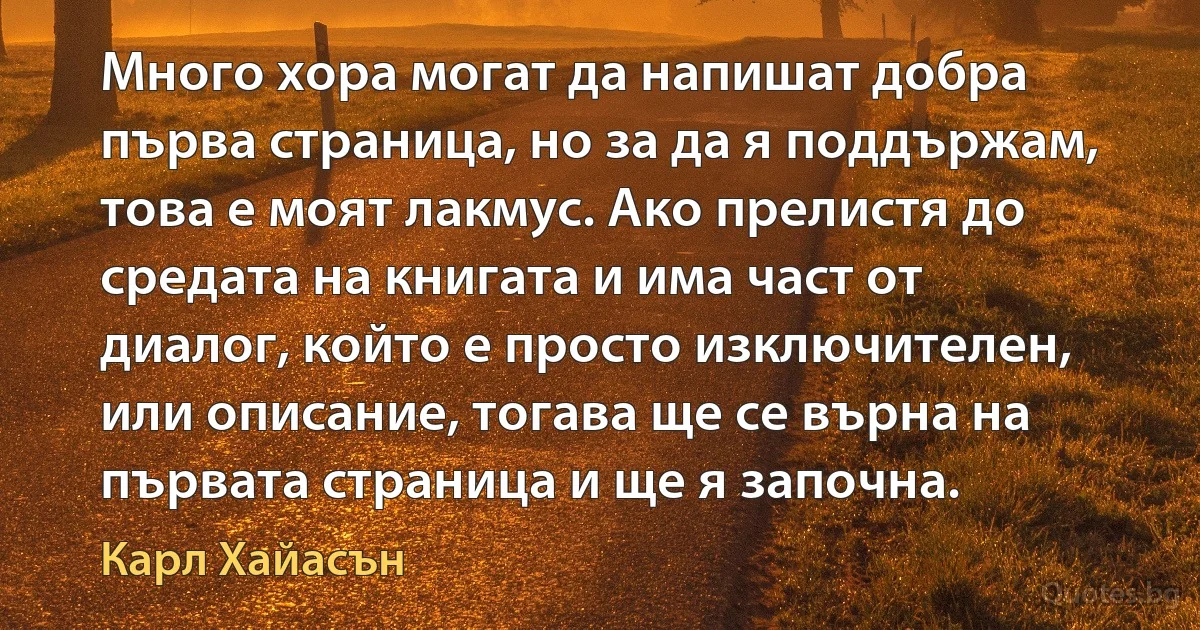 Много хора могат да напишат добра първа страница, но за да я поддържам, това е моят лакмус. Ако прелистя до средата на книгата и има част от диалог, който е просто изключителен, или описание, тогава ще се върна на първата страница и ще я започна. (Карл Хайасън)