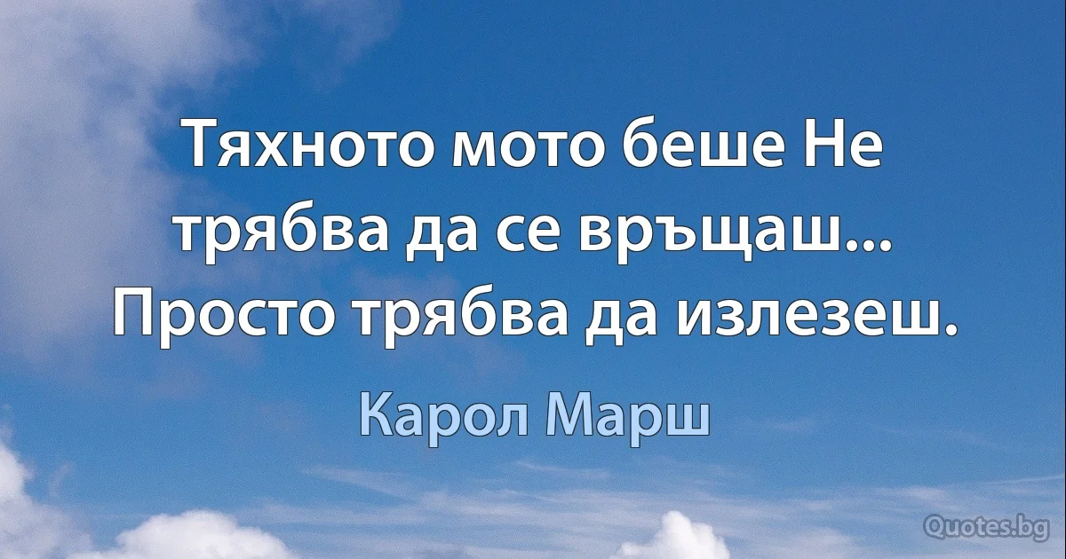 Тяхното мото беше Не трябва да се връщаш... Просто трябва да излезеш. (Карол Марш)