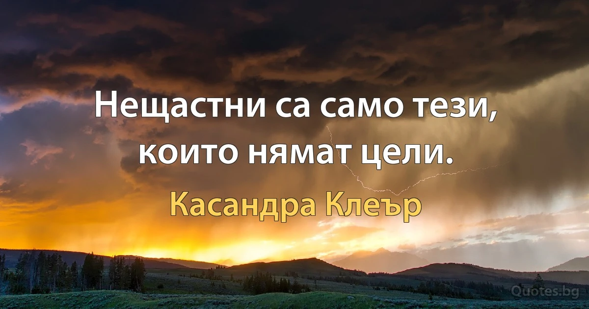 Нещастни са само тези, които нямат цели. (Касандра Клеър)