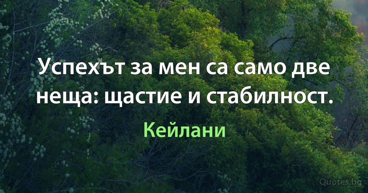 Успехът за мен са само две неща: щастие и стабилност. (Кейлани)