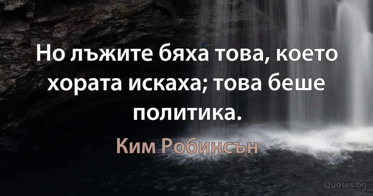 Но лъжите бяха това, което хората искаха; това беше политика. (Ким Робинсън)