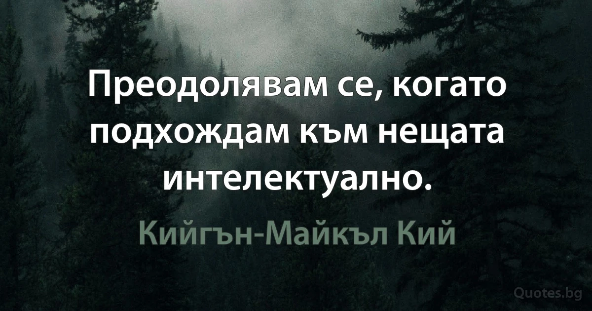 Преодолявам се, когато подхождам към нещата интелектуално. (Кийгън-Майкъл Кий)